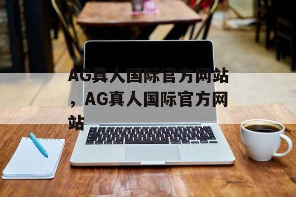 AG真人国际官方网站，AG真人国际官方网站