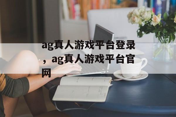 ag真人游戏平台登录，ag真人游戏平台官网