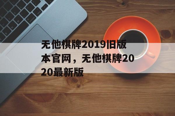 无他棋牌2019旧版本官网，无他棋牌2020最新版