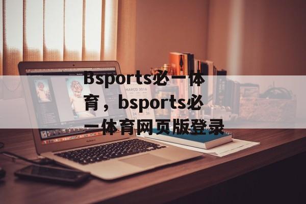 Bsports必一体育，bsports必一体育网页版登录