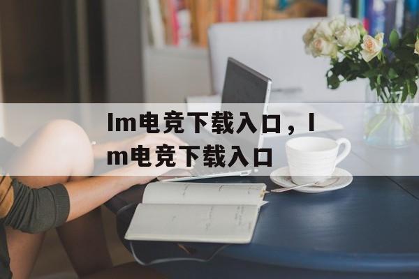 Im电竞下载入口，Im电竞下载入口