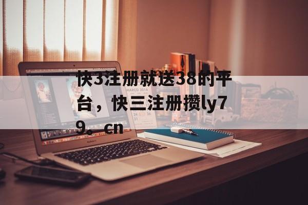 快3注册就送38的平台，快三注册攒ly79。cn