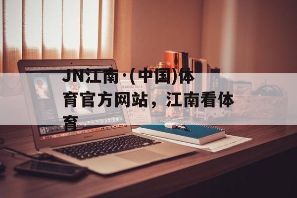 JN江南·(中国)体育官方网站，江南看体育