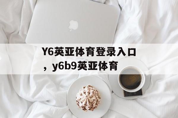 Y6英亚体育登录入口，y6b9英亚体育