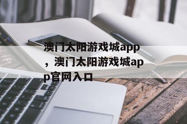 澳门太阳游戏城app，澳门太阳游戏城app官网入口